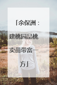余保洲：建桃园品桃卖苗带富一方