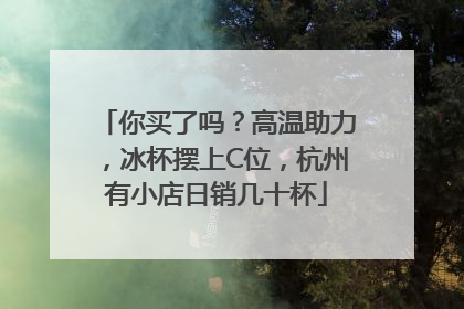 你买了吗？高温助力，冰杯摆上C位，杭州有小店日销几十杯
