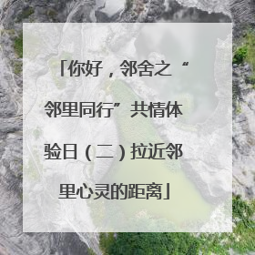 你好，邻舍之“邻里同行”共情体验日（二）拉近邻里心灵的距离