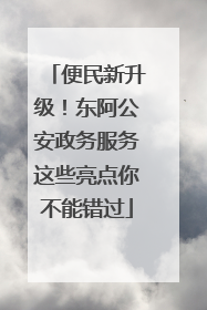 便民新升级！东阿公安政务服务这些亮点你不能错过