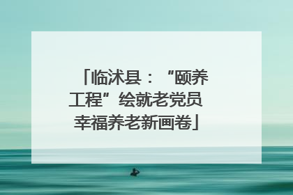 临沭县：“颐养工程”绘就老党员幸福养老新画卷