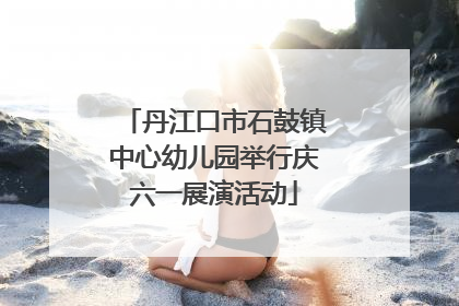 丹江口市石鼓镇中心幼儿园举行庆六一展演活动