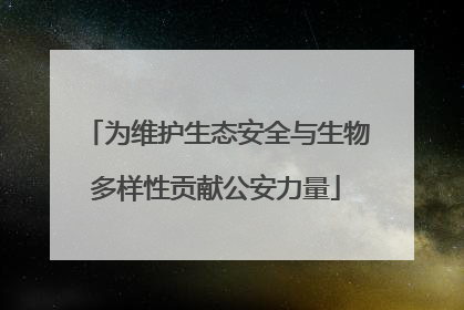 为维护生态安全与生物多样性贡献公安力量