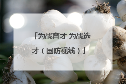 为战育才 为战选才（国防视线）