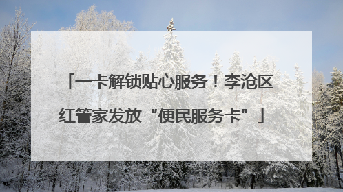 一卡解锁贴心服务！李沧区红管家发放“便民服务卡”