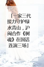 一家三代接力守护绿水青山，沪闽合作《树魂》在国话连演三场