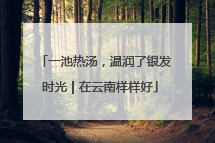 一池热汤，温润了银发时光｜在云南样样好