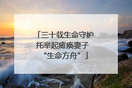三十载生命守护 托举起瘫痪妻子“生命方舟”