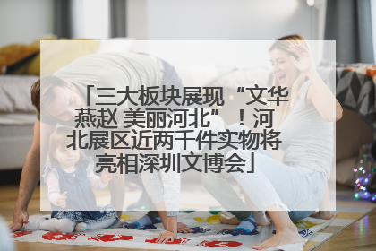 三大板块展现“文华燕赵 美丽河北”！河北展区近两千件实物将亮相深圳文博会