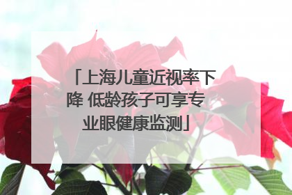 上海儿童近视率下降 低龄孩子可享专业眼健康监测