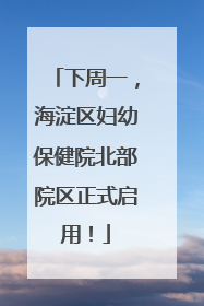 下周一，海淀区妇幼保健院北部院区正式启用！