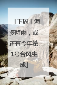 下周上海多降雨，或还有今年第1号台风生成