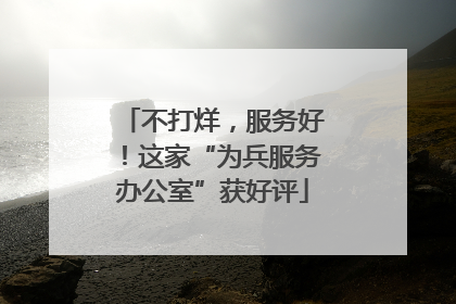 不打烊，服务好！这家“为兵服务办公室”获好评
