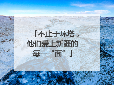 不止于环塔，他们爱上新疆的每一“面”