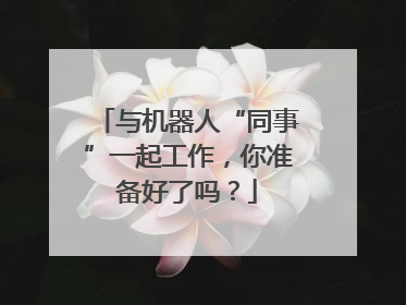 与机器人“同事”一起工作，你准备好了吗？