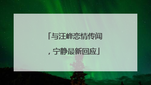 与汪峰恋情传闻，宁静最新回应