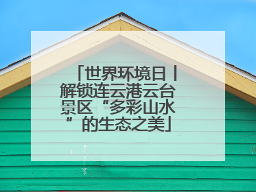 世界环境日丨解锁连云港云台景区“多彩山水”的生态之美
