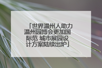 世界温州人助力温州园博会更加国际范 城市展园设计方案陆续出炉
