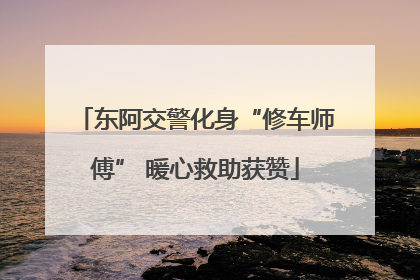 东阿交警化身“修车师傅” 暖心救助获赞
