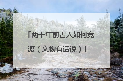 两千年前古人如何竞渡（文物有话说）
