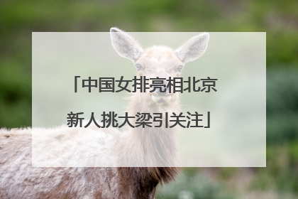 中国女排亮相北京 新人挑大梁引关注