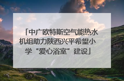 中广欧特斯空气能热水机组助力陕西兴平希望小学“爱心浴室”建设