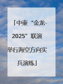 中柬“金龙-2025”联演举行海空方向实兵演练