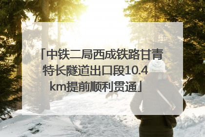 中铁二局西成铁路甘青特长隧道出口段10.4km提前顺利贯通