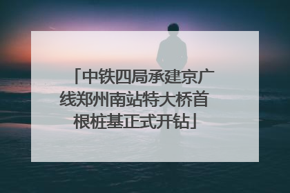 中铁四局承建京广线郑州南站特大桥首根桩基正式开钻