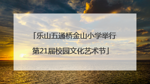 乐山五通桥金山小学举行第21届校园文化艺术节