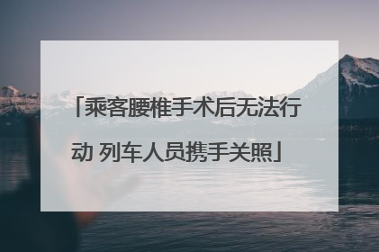 乘客腰椎手术后无法行动 列车人员携手关照