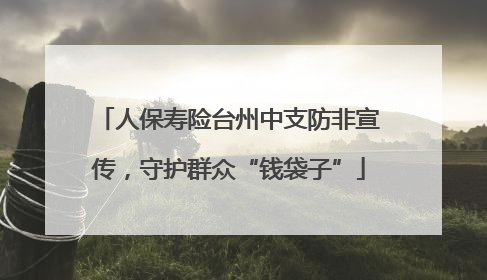 人保寿险台州中支防非宣传，守护群众“钱袋子”