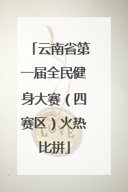 云南省第一届全民健身大赛（四赛区）火热比拼