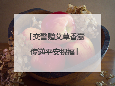 交警赠艾草香囊 传递平安祝福