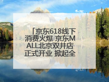 京东618线下消费火爆 京东MALL北京双井店正式开业 掀起全城打卡热潮