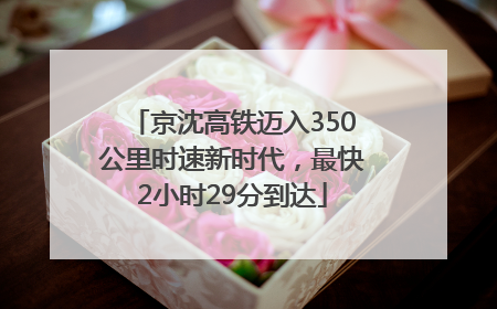 京沈高铁迈入350公里时速新时代，最快2小时29分到达