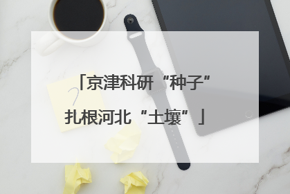 京津科研“种子”扎根河北“土壤”