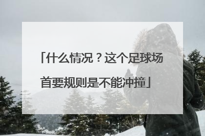 什么情况？这个足球场首要规则是不能冲撞