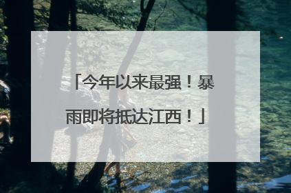 今年以来最强！暴雨即将抵达江西！