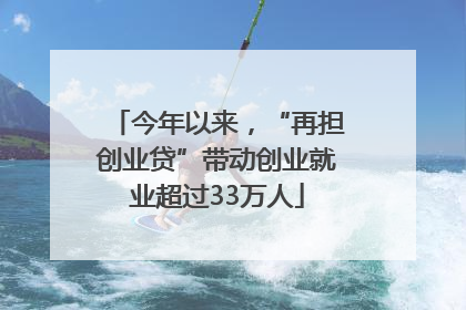 今年以来，“再担创业贷”带动创业就业超过33万人