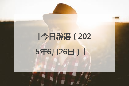 今日辟谣（2025年6月26日）