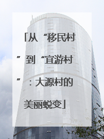 从“移民村”到“宜游村”：大源村的美丽蜕变