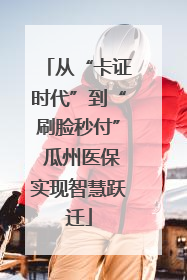 从“卡证时代”到“刷脸秒付” 瓜州医保实现智慧跃迁