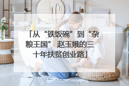 从“铁饭碗”到“杂粮王国” 赵玉娥的三十年扶贫创业路