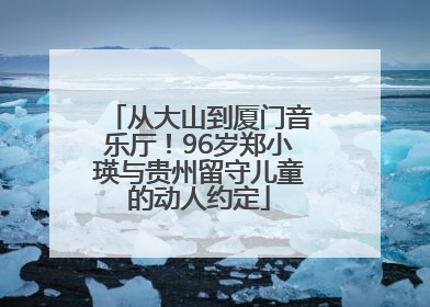 从大山到厦门音乐厅！96岁郑小瑛与贵州留守儿童的动人约定