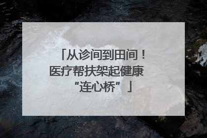 从诊间到田间！医疗帮扶架起健康“连心桥”