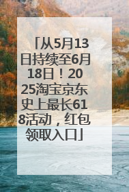 从5月13日持续至6月18日！2025淘宝京东史上最长618活动，红包领取入口