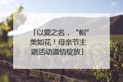 以爱之名，“帽” 美如花！母亲节主题活动温情绽放