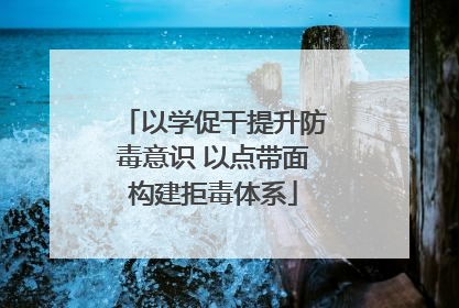 以学促干提升防毒意识 以点带面构建拒毒体系