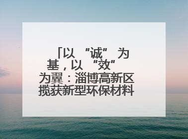 以 “诚” 为基，以 “效” 为翼：淄博高新区揽获新型环保材料产业新引擎